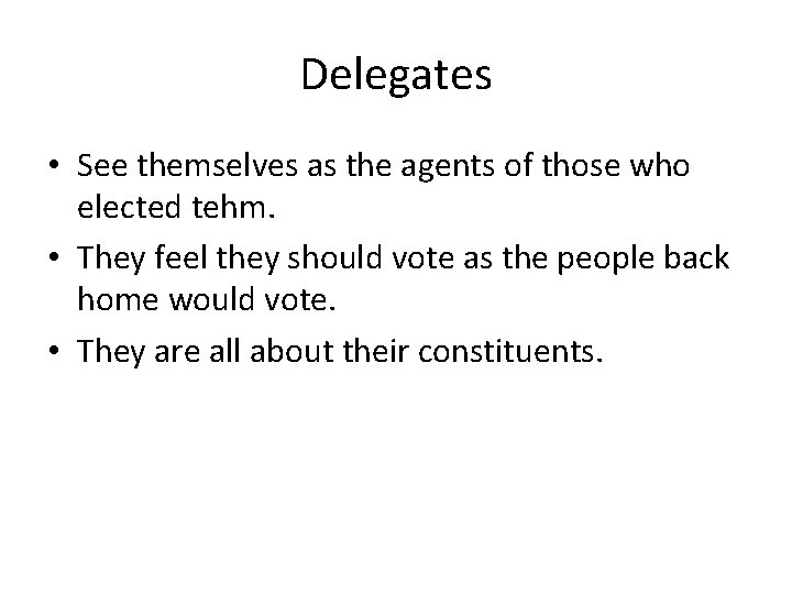 Delegates • See themselves as the agents of those who elected tehm. • They