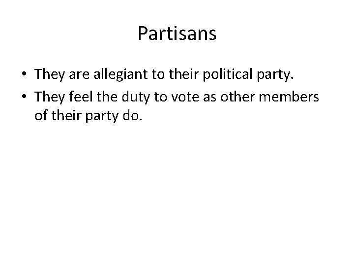 Partisans • They are allegiant to their political party. • They feel the duty
