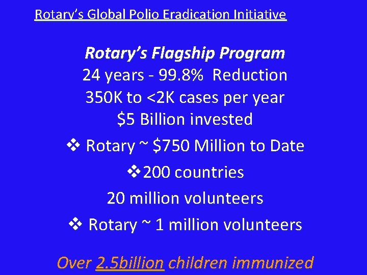 Rotary’s Global Polio Eradication Initiative Rotary’s Flagship Program 24 years - 99. 8% Reduction