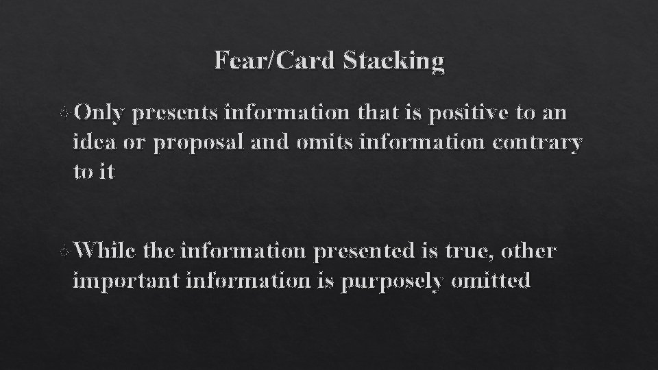 Fear/Card Stacking Only presents information that is positive to an idea or proposal and