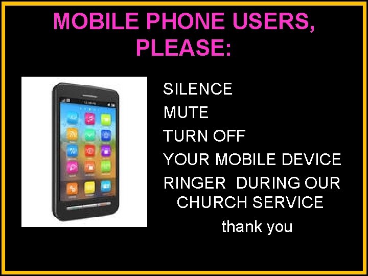 MOBILE PHONE USERS, PLEASE: SILENCE MUTE TURN OFF YOUR MOBILE DEVICE RINGER DURING OUR