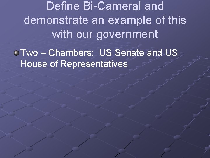 Define Bi-Cameral and demonstrate an example of this with our government Two – Chambers: Define Bi-Cameral and demonstrate an example of this with our government Two – Chambers:
