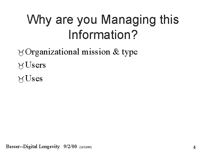 Why are you Managing this Information? Organizational mission & type Users Uses Besser--Digital Longevity Why are you Managing this Information? Organizational mission & type Users Uses Besser--Digital Longevity