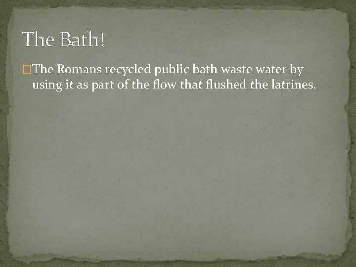 The Bath! �The Romans recycled public bath waste water by using it as part