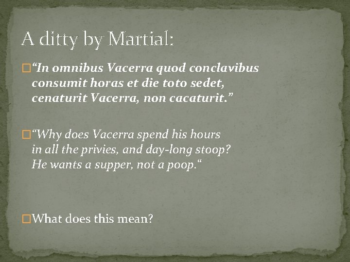 A ditty by Martial: �“In omnibus Vacerra quod conclavibus consumit horas et die toto