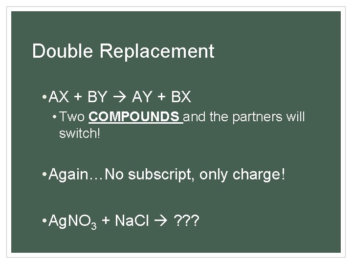 Double Replacement • AX + BY AY + BX • Two COMPOUNDS and the