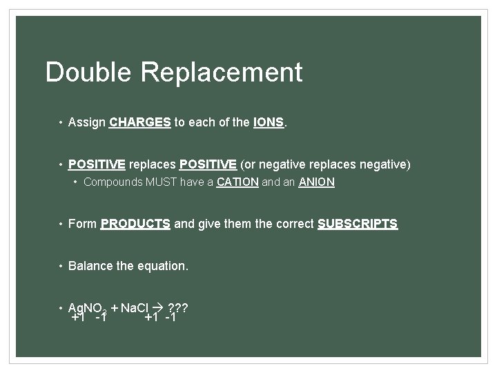 Double Replacement • Assign CHARGES to each of the IONS. • POSITIVE replaces POSITIVE