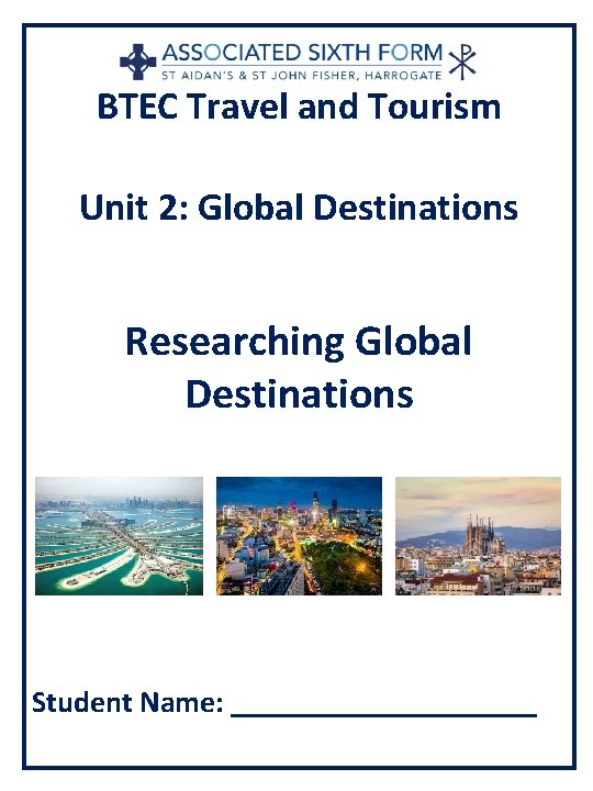 BTEC Travel and Tourism Unit 2: Global Destinations Researching Global Destinations Student Name: __________