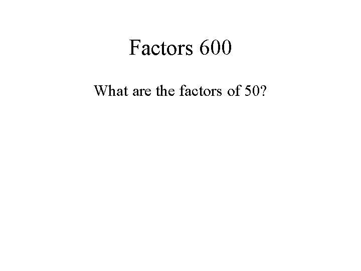 Factors 600 What are the factors of 50? 