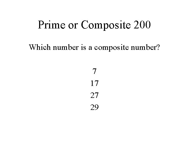 Prime or Composite 200 Which number is a composite number? 7 17 27 29