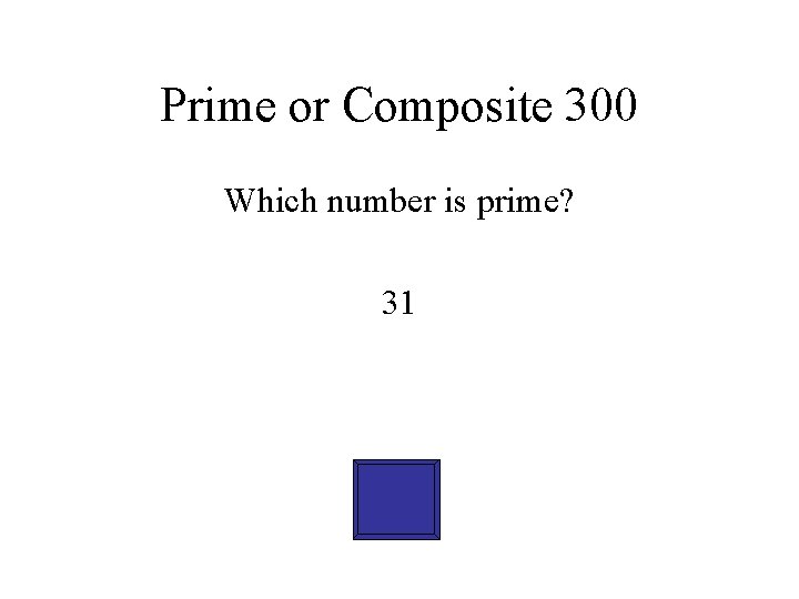 Prime or Composite 300 Which number is prime? 31 