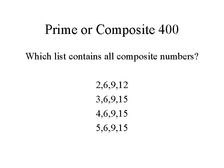 Prime or Composite 400 Which list contains all composite numbers? 2, 6, 9, 12