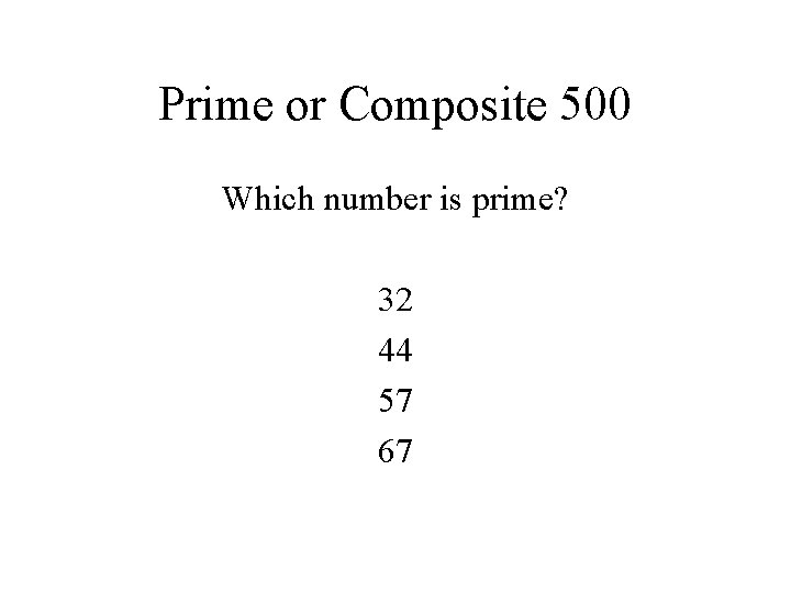 Prime or Composite 500 Which number is prime? 32 44 57 67 