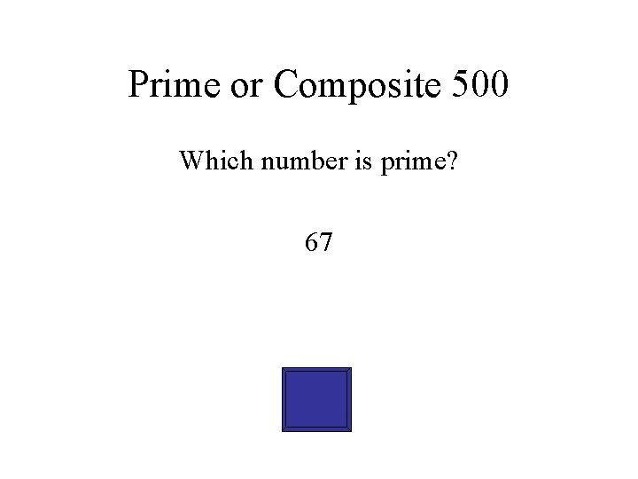 Prime or Composite 500 Which number is prime? 67 