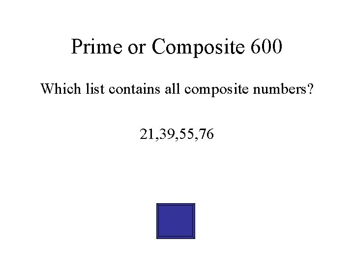 Prime or Composite 600 Which list contains all composite numbers? 21, 39, 55, 76