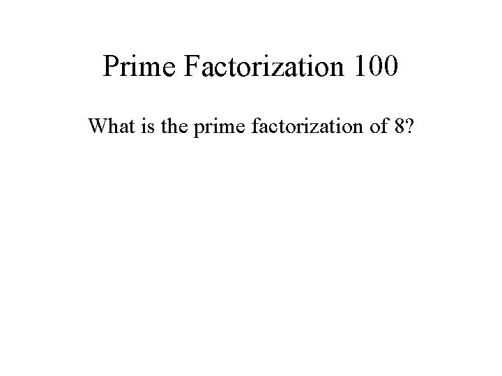 Prime Factorization 100 What is the prime factorization of 8? 