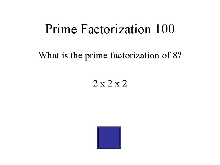 Prime Factorization 100 What is the prime factorization of 8? 2 x 2 x