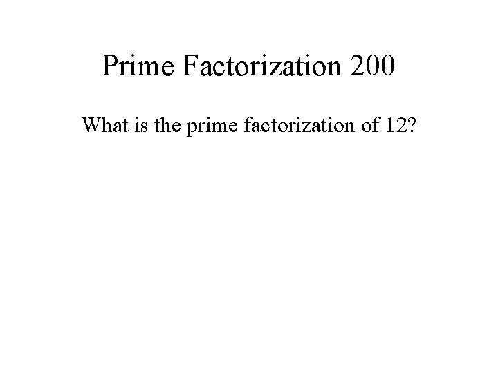 Prime Factorization 200 What is the prime factorization of 12? 