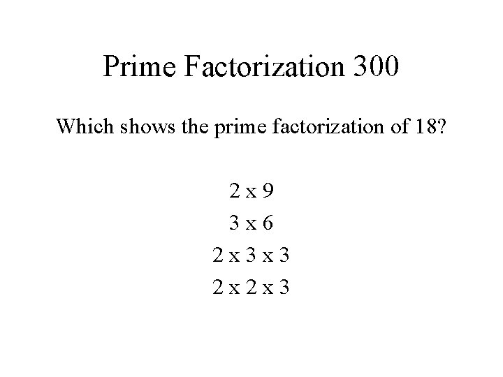 Prime Factorization 300 Which shows the prime factorization of 18? 2 x 9 3