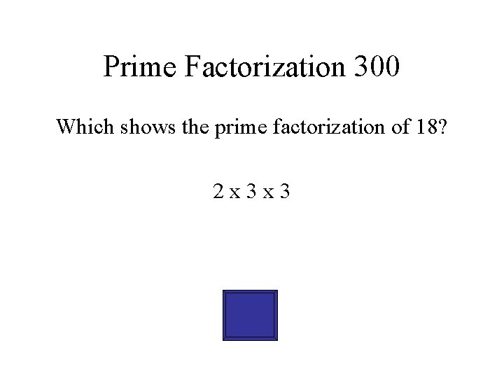 Prime Factorization 300 Which shows the prime factorization of 18? 2 x 3 x
