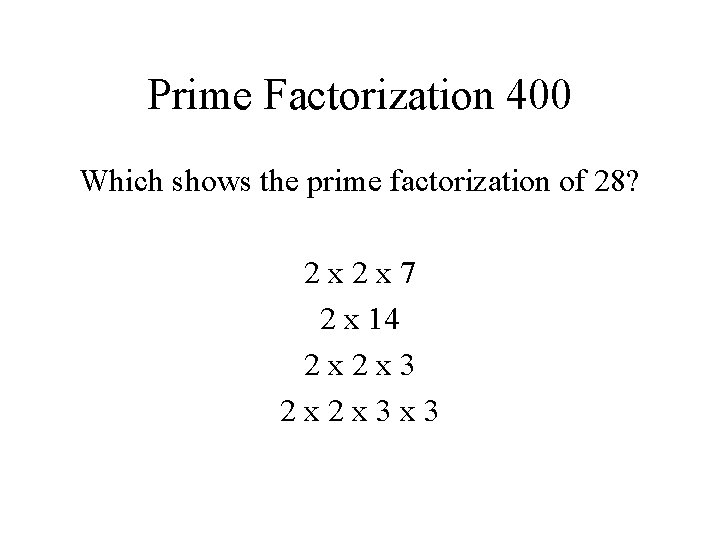 Prime Factorization 400 Which shows the prime factorization of 28? 2 x 2 x