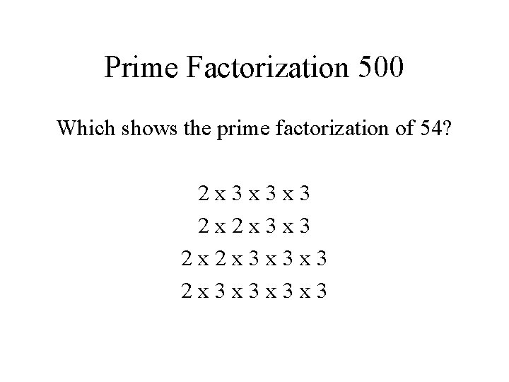 Prime Factorization 500 Which shows the prime factorization of 54? 2 x 3 x