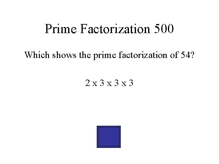 Prime Factorization 500 Which shows the prime factorization of 54? 2 x 3 x