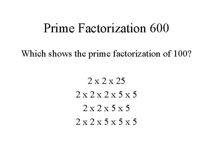 Prime Factorization 600 Which shows the prime factorization of 100? 2 x 25 2