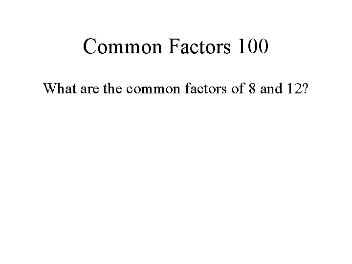 Common Factors 100 What are the common factors of 8 and 12? 