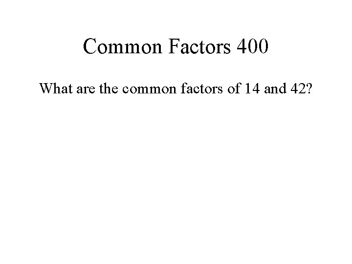 Common Factors 400 What are the common factors of 14 and 42? 