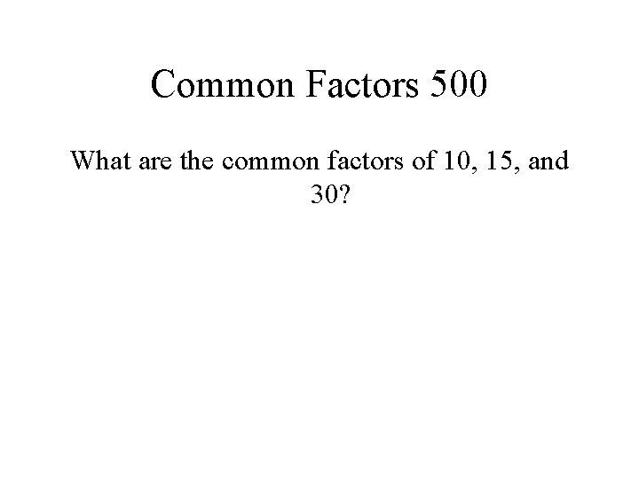 Common Factors 500 What are the common factors of 10, 15, and 30? 