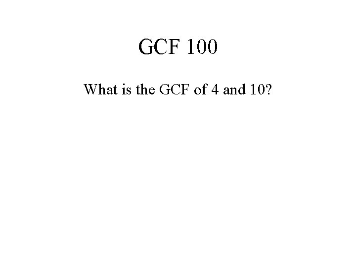 GCF 100 What is the GCF of 4 and 10? 