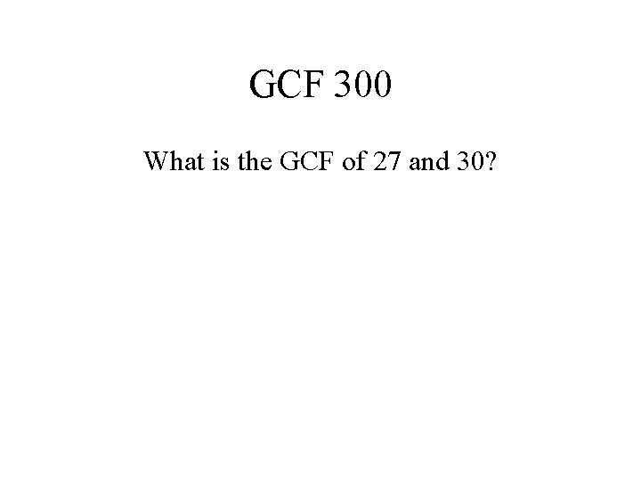 GCF 300 What is the GCF of 27 and 30? 