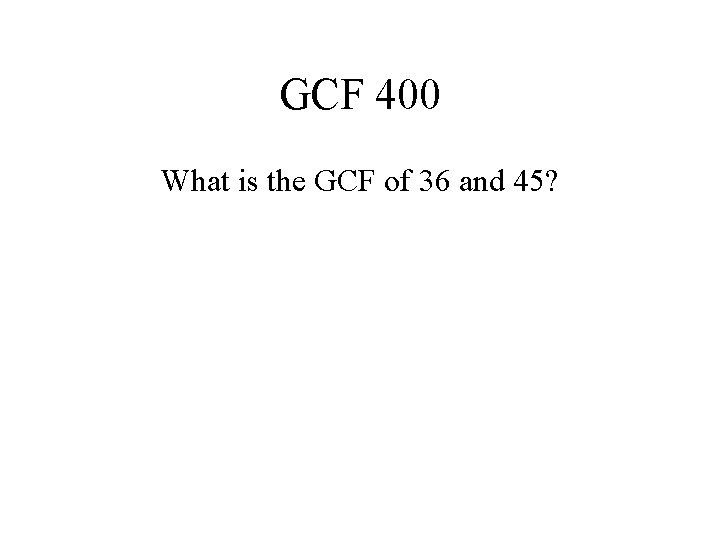 GCF 400 What is the GCF of 36 and 45? 