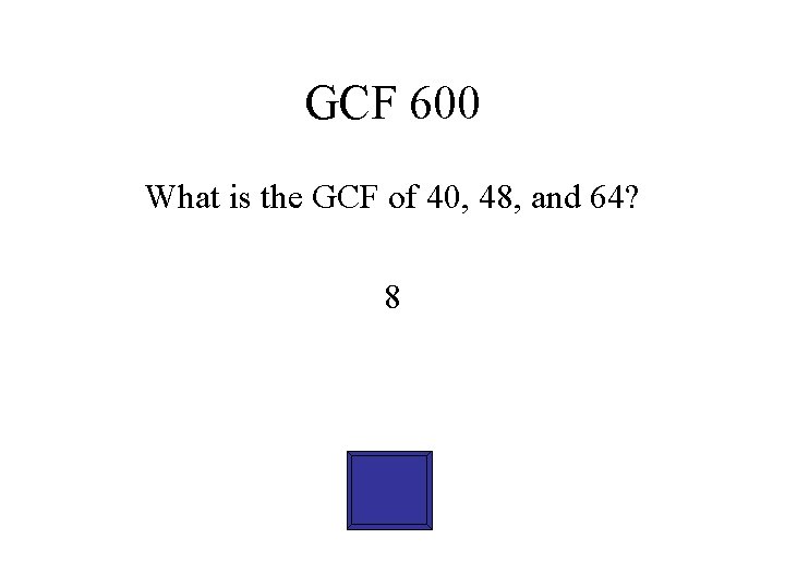 GCF 600 What is the GCF of 40, 48, and 64? 8 