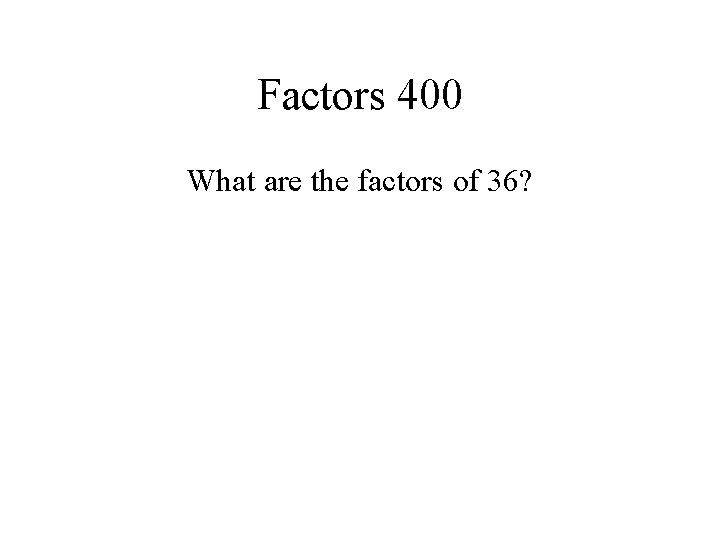 Factors 400 What are the factors of 36? 