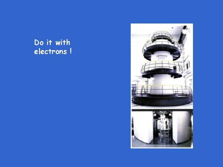 Do it with electrons ! Do it with electrons !