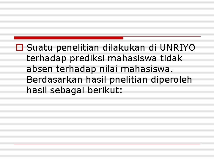 o Suatu penelitian dilakukan di UNRIYO terhadap prediksi mahasiswa tidak absen terhadap nilai mahasiswa.