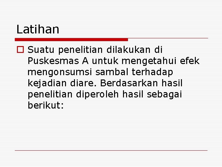 Latihan o Suatu penelitian dilakukan di Puskesmas A untuk mengetahui efek mengonsumsi sambal terhadap