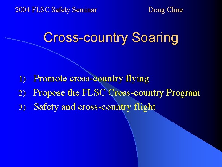 2004 FLSC Safety Seminar Doug Cline Cross-country Soaring Promote cross-country flying 2) Propose the