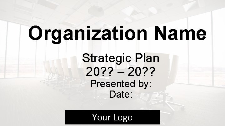 Organization Name Strategic Plan 20? ? – 20? ? Presented by: Date: Your Logo