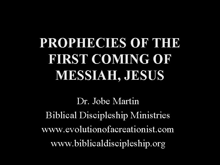 PROPHECIES OF THE FIRST COMING OF MESSIAH, JESUS Dr. Jobe Martin Biblical Discipleship Ministries