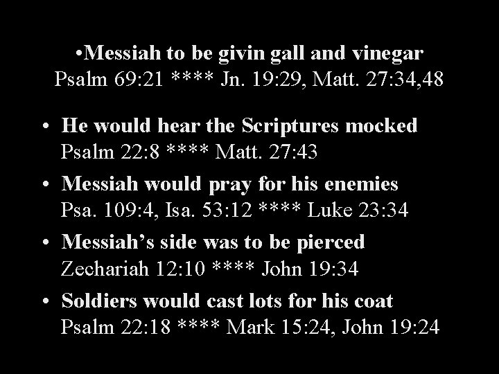  • Messiah to be givin gall and vinegar Psalm 69: 21 **** Jn.