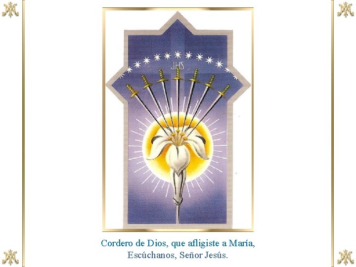 Cordero de Dios, que afligiste a María, Escúchanos, Señor Jesús. 