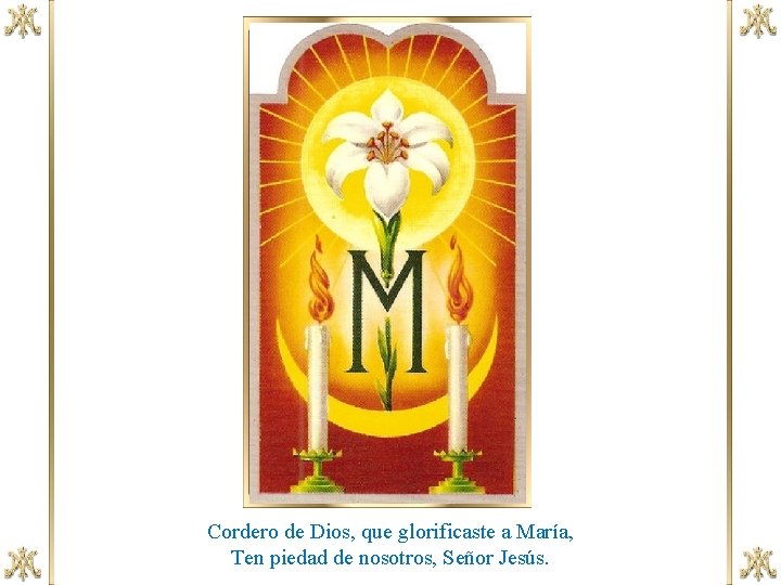 Cordero de Dios, que glorificaste a María, Ten piedad de nosotros, Señor Jesús. 