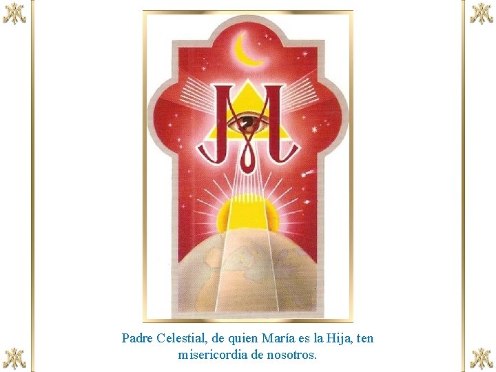 Padre Celestial, de quien María es la Hija, ten misericordia de nosotros. 