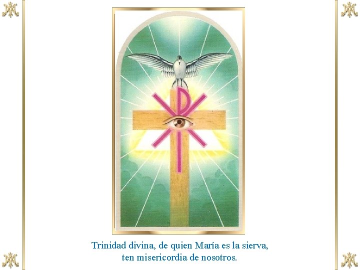 Trinidad divina, de quien María es la sierva, ten misericordia de nosotros. 