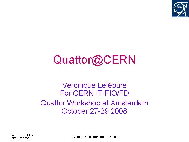 Quattor@CERN Véronique Lefébure For CERN IT-FIO/FD Quattor Workshop at Amsterdam October 27 -29 2008