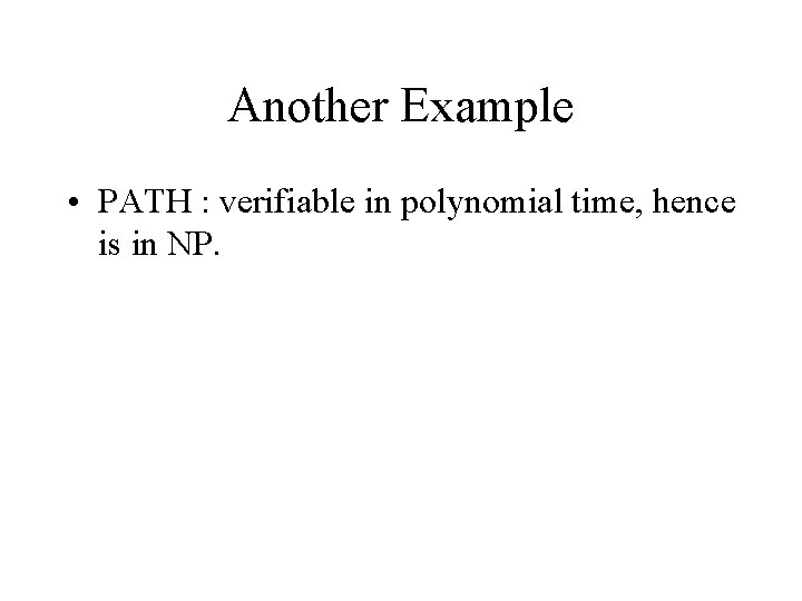 Another Example • PATH : verifiable in polynomial time, hence is in NP. 