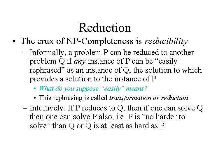 Reduction • The crux of NP-Completeness is reducibility – Informally, a problem P can